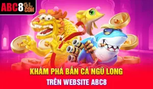 Khám Phá Bắn Cá Ngũ Long Trên Website ABC8 Bắn cá ngũ long